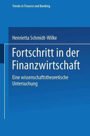 Fortschritt in der Finanzwirtschaft: Eine wissenschaftstheoretische Untersuchung de Henrietta Schmidt-Wilke