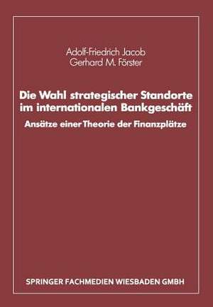 Die Wahl strategischer Standorte im internationalen Bankgeschäft: Ansätze einer Theorie der Finanzplätze de Adolf-Friedrich Jacob