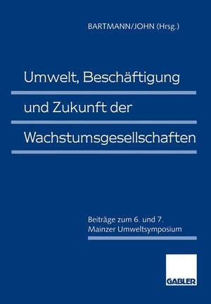 Umwelt, Beschäftigung und Zukunft der Wachstumsgesellschaften: Beiträge zum 6. und 7. Mainzer Umweltsymposium de Hermann Bartmann