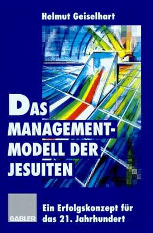 Das Managementmodell der Jesuiten: Ein Erfolgskonzept für das 21. Jahrhundert de Helmut Geiselhart