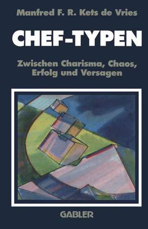 Chef-Typen: Zwischen Charisma und Chaos, Erfolg und Versagen de Manfred F. R. Kets de Vries