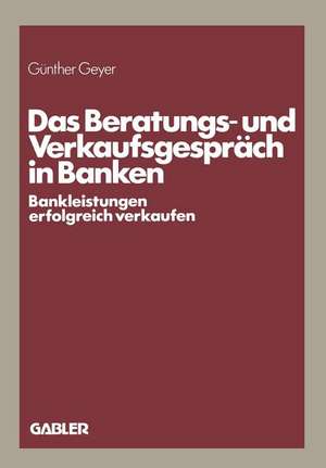 Das Beratungs- und Verkaufsgespräch in Banken: Bankleistungen erfolgreich verkaufen de Günther Geyer