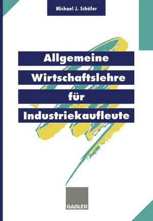 Allgemeine Wirtschaftslehre für Industriekaufleute de Michael J. Schäfer