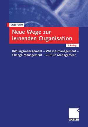 Neue Wege zur lernenden Organisation: Bildungsmanagement — Wissensmanagement Change Management — Culture Management de Dirk Pieler