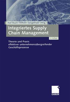 Integriertes Supply Chain Management: Theorie und Praxis effektiver unternehmensübergreifender Geschäftsprozesse de Axel Busch