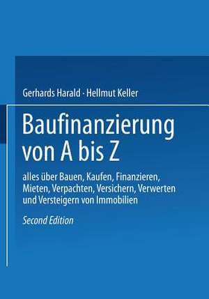 Baufinanzierung von A bis Z: Alles über Bauen, Kaufen, Finanzieren, Mieten, Verpachten, Versichern, Verwerten und Versteigern von Immobilien de Gerhards Harald