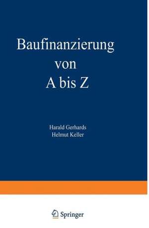 Baufinanzierung von A bis Z: Alles über Bauen, Kaufen, Bewerten, Finanzieren, Mieten, Verpachten, Versichern, Verwalten, Verwerten und Versteigern von Immobilien sowie die dazugehörigen Steuerfragen de Harald Gerhards