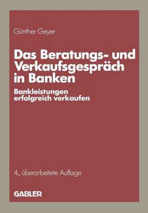 Das Beratungs- und Verkaufsgespräch in Banken: Bankleistungen erfolgreich verkaufen de Günther Geyer