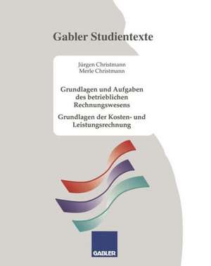 Grundlagen und Aufgaben des betrieblichen Rechnungswesens: Grundlagen der Kosten- und Leistungsrechnung de Jürgen Christmann