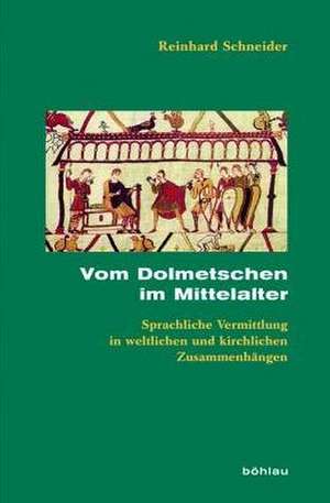 Vom Dolmetschen im Mittelalter: Sprachliche Vermittlung in weltlichen und kirchlichen Zusammenhängen de Reinhard Schneider