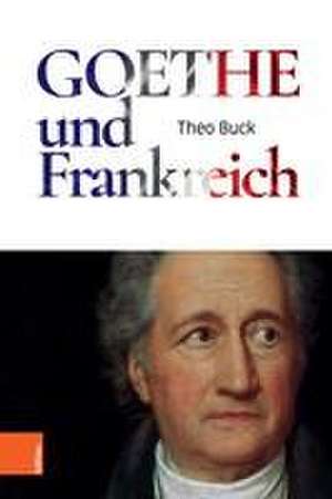 Goethe und Frankreich de Theo Buck