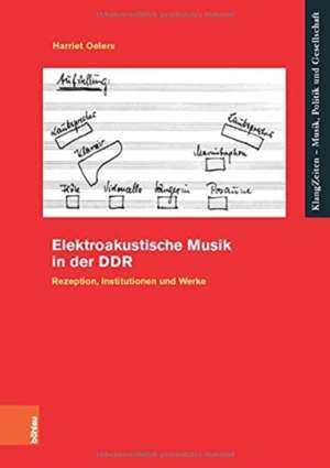 Elektroakustische Musik in der DDR: Rezeption, Institutionen und Werke de Harriet Oelers