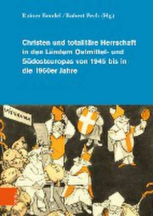 Christen und totalitäre Herrschaft in den Ländern Ostmittel- und Südosteuropas von 1945 bis in die 1960er Jahre de Rainer Bendel