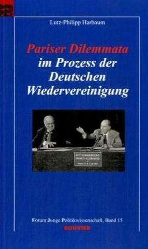 Pariser Dilemmata im Prozess der Deutschen Wiedervereinigung de Lutz -Philipp Harbaum