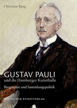 Gustav Pauli und die Hamburger Kunsthalle – Band I.2: Biografie und Sammlungspolitik de Christian Ring