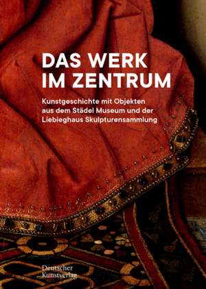 Das Werk im Zentrum – Kunstgeschichte mit Objekten aus dem Städel Museum und der Liebieghaus Skulpturensammlung de Berit Wagner