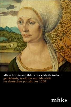 Albrecht Dürers Bildnis der Elsbeth Tucher – Gedächtnis, Tradition und Identität im deutschen Porträt vor 1500 de Julia Carrasco