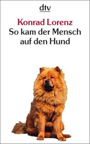 So kam der Mensch auf den Hund de Konrad Lorenz