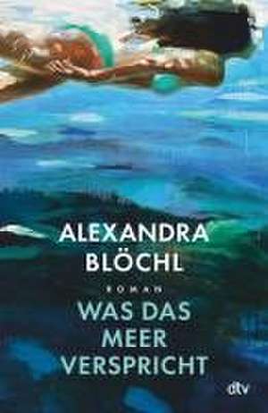 Was das Meer verspricht de Alexandra Blöchl