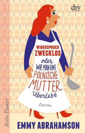 Widerspruch zwecklos oder Wie man eine polnische Mutter überlebt de Emmy Abrahamson