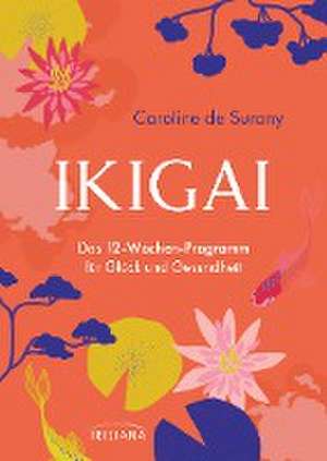 Ikigai - Das 12-Wochen-Programm für Glück und Gesundheit de Caroline de Surany