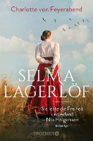 Selma Lagerlöf - sie lebte die Freiheit und erfand Nils Holgersson de Charlotte von Feyerabend