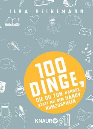 100 Dinge, die du tun kannst, statt mit dem Handy rumzuspielen de Ilka Heinemann