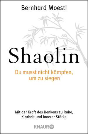 Shaolin - Du musst nicht kämpfen, um zu siegen! de Bernhard Moestl