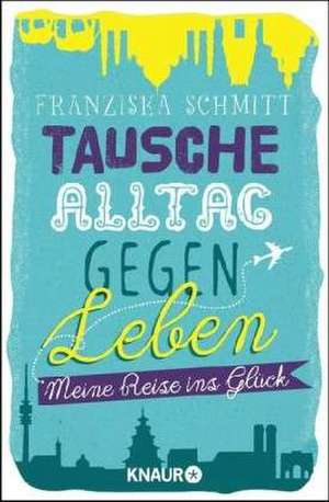 Tausche Alltag gegen Leben de Franziska Schmitt