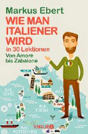 Wie man Italiener wird in 30 Lektionen / Come diventare italiano in 30 lezioni de Markus Ebert