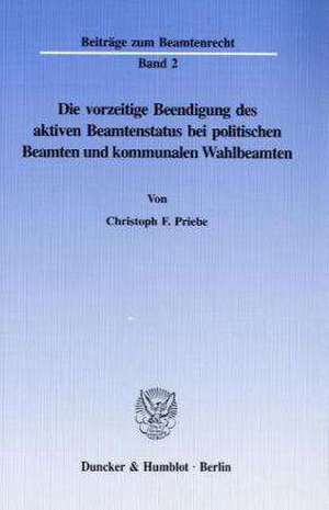 Die vorzeitige Beendigung des aktiven Beamtenstatus bei politischen Beamten und kommunalen Wahlbeamten. de Christoph F. Priebe