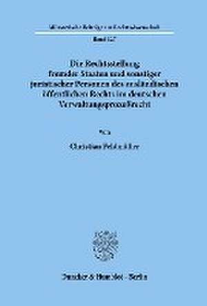 Die Rechtsstellung fremder Staaten und sonstiger juristischer Personen des ausländischen öffentlichen Rechts im deutschen Verwaltungsprozeßrecht. de Christian Feldmüller