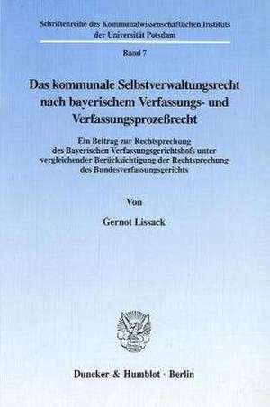 Das kommunale Selbstverwaltungsrecht nach bayerischem Verfassungs- und Verfassungsprozessrecht de Gernot Lissack