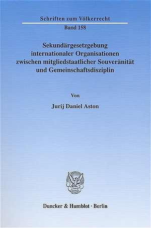 Sekundärgesetzgebung internationaler Organisationen zwischen mitgliedstaatlicher Souveränität und Gemeinschaftsdisziplin de Jurij Daniel Aston