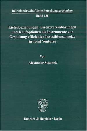 Lieferbeziehungen, Lizenzvereinbarungen und Kaufoptionen als Instrumente zur Gestaltung effizienter Investitionsanreize in Joint Ventures de Alexander Susanek