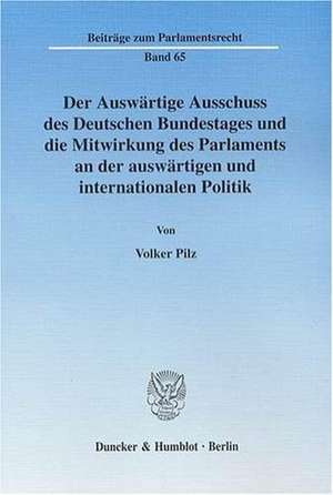 Der Auswärtige Ausschuss des Deutschen Bundestages und die Mitwirkung des Parlaments an der auswärtigen und internationalen Politik de Volker Pilz