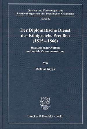 Der Diplomatische Dienst des Königreichs Preußen (1815 - 1866) de Dietmar Grypa