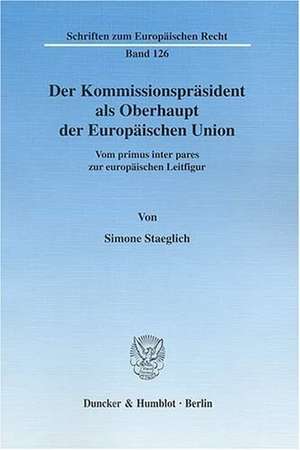 Der Kommissionspräsident als Oberhaupt der Europäischen Union de Simone Staeglich