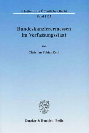 Bundeskanzlerermessen im Verfassungsstaat de Christian Tobias Roth