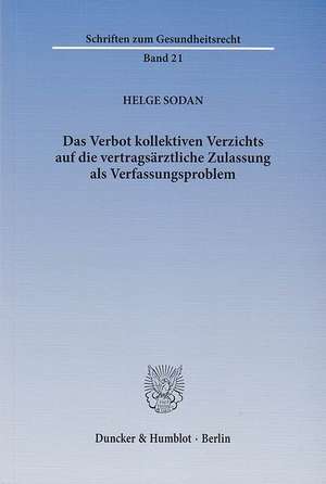 Das Verbot kollektiven Verzichts auf die vertragsärztliche Zulassung als Verfassungsproblem de Helge Sodan