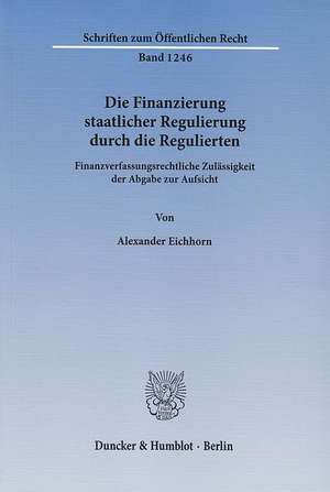 Die Finanzierung staatlicher Regulierung durch die Regulierten de Alexander Eichhorn