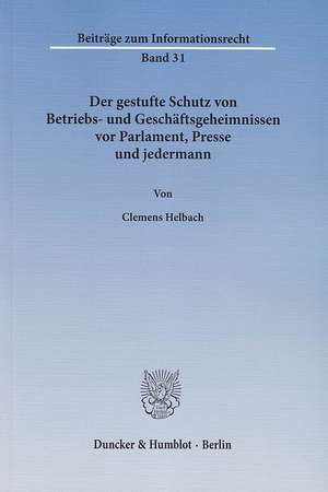 Der gestufte Schutz von Betriebs- und Geschäftsgeheimnissen vor Parlament, Presse und jedermann de Clemens Helbach