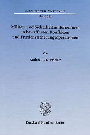 Militär- und Sicherheitsunternehmen in bewaffneten Konflikten und Friedenssicherungsoperationen de Andrea A. -K. Fischer