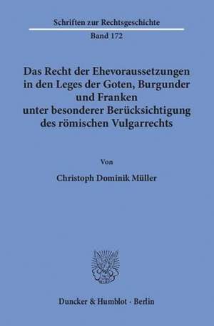 Das Recht der Ehevoraussetzungen in den Leges der Goten, Burgunder und Franken unter besonderer Berücksichtigung des römischen Vulgarrechts de Christoph Dominik Müller