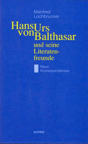 Hans Urs von Balthasar und seine Literatenfreunde de Manfred Lochbrunner