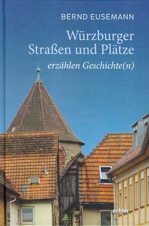 Würzburger Straßen und Plätze erzählen Geschichte(n) de Bernd Eusemann