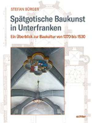 Spätgotische Baukunst in Unterfranken de Stefan Bürger