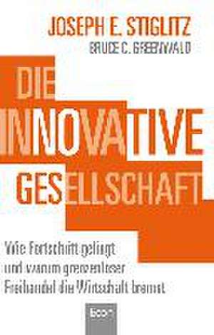 Die innovative Gesellschaft: Wie Fortschritt gelingt und warum grenzenloser Freihandel die Wirtschaft bremst de Joseph E. Stiglitz