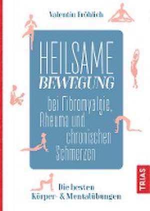 Heilsame Bewegung bei Fibromyalgie, Rheuma und chronischen Schmerzen de Valentin Fröhlich