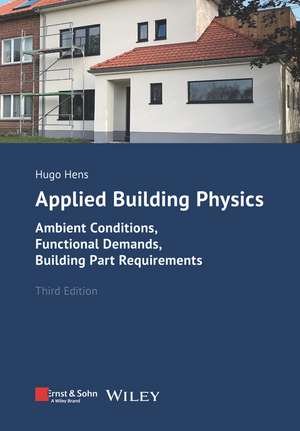 Applied Building Physics 3e – Ambient Conditions, Functional Demands, and Building Part Requirements de H Hens